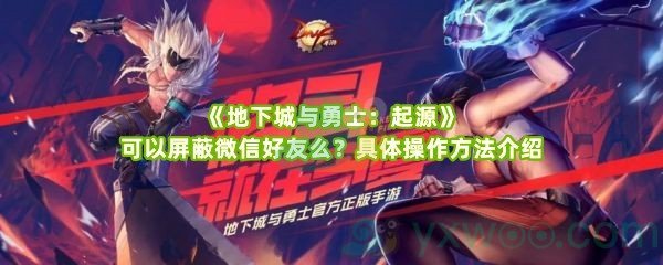 《地下城与勇士：起源》可以屏蔽微信好友么？具体操作方法介绍