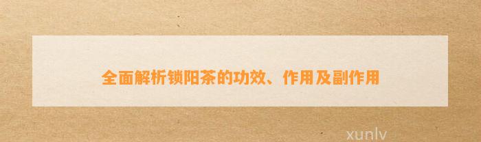 全面解析锁阳茶的功效、作用及副作用