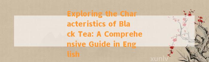 Exploring the Characteristics of Black Tea: A Comprehensive Guide in English